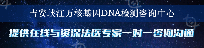 吉安峡江万核基因DNA检测咨询中心